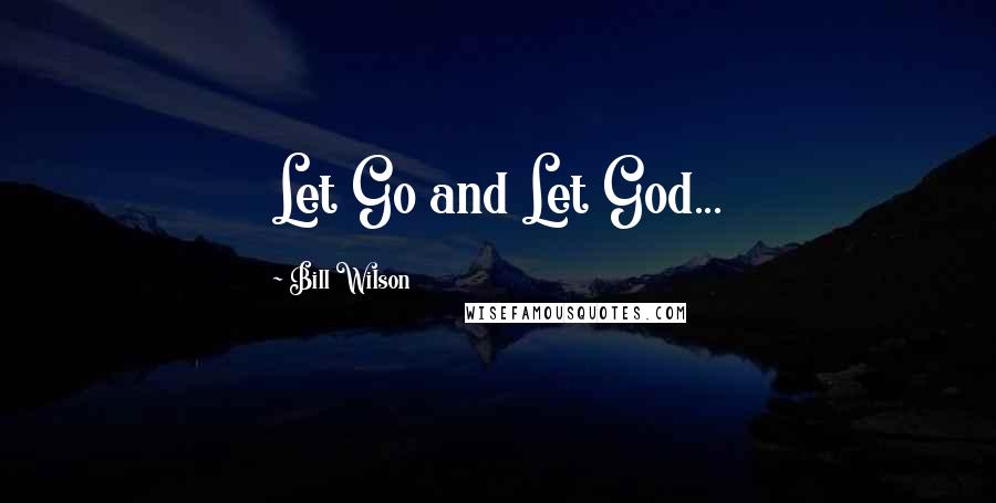 Bill Wilson Quotes: Let Go and Let God...