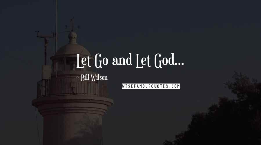 Bill Wilson Quotes: Let Go and Let God...