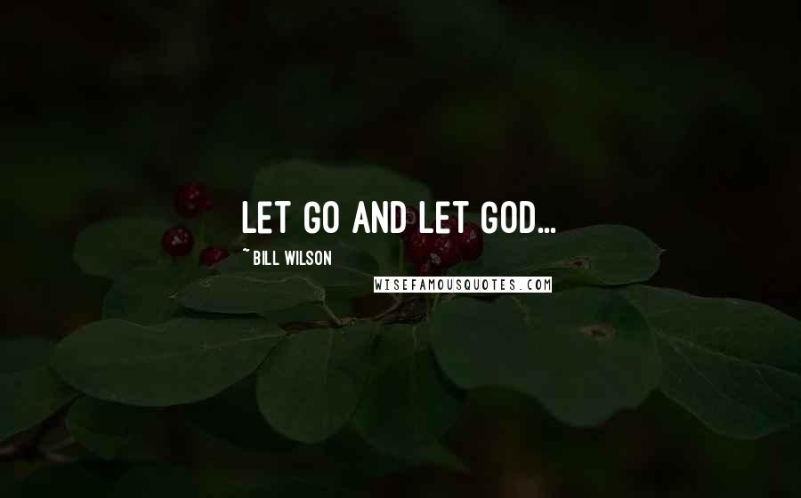 Bill Wilson Quotes: Let Go and Let God...