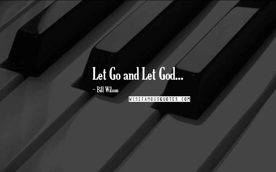 Bill Wilson Quotes: Let Go and Let God...