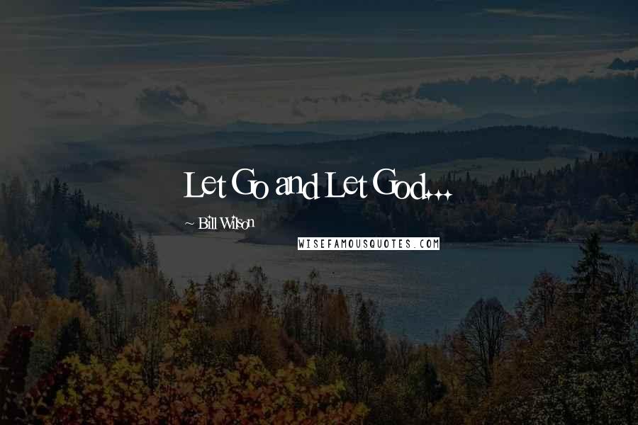 Bill Wilson Quotes: Let Go and Let God...