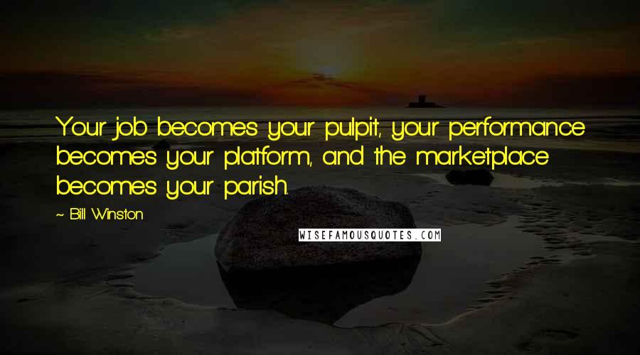 Bill Winston Quotes: Your job becomes your pulpit, your performance becomes your platform, and the marketplace becomes your parish.