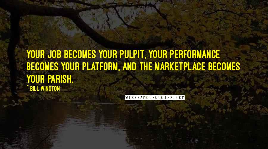 Bill Winston Quotes: Your job becomes your pulpit, your performance becomes your platform, and the marketplace becomes your parish.