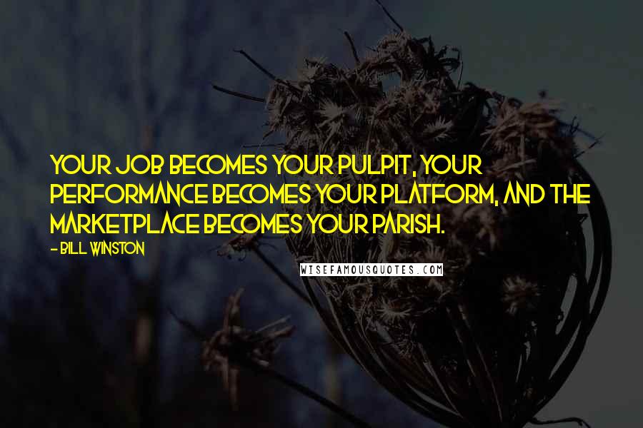 Bill Winston Quotes: Your job becomes your pulpit, your performance becomes your platform, and the marketplace becomes your parish.