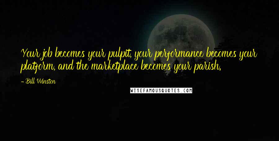 Bill Winston Quotes: Your job becomes your pulpit, your performance becomes your platform, and the marketplace becomes your parish.