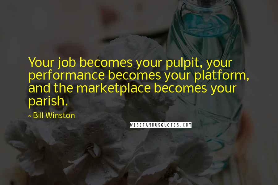 Bill Winston Quotes: Your job becomes your pulpit, your performance becomes your platform, and the marketplace becomes your parish.