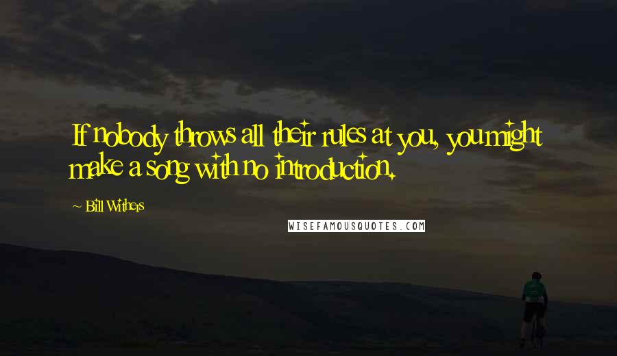 Bill Withers Quotes: If nobody throws all their rules at you, you might make a song with no introduction.