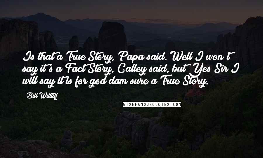 Bill Wittliff Quotes: Is that a True Story, Papa said. Well I won't say it's a Fact Story, Calley said, but Yes Sir I will say it is for god dam sure a True Story.