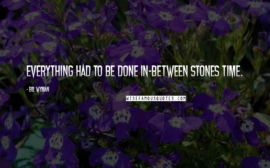 Bill Wyman Quotes: Everything had to be done in-between Stones time.