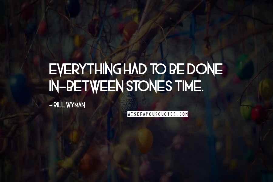 Bill Wyman Quotes: Everything had to be done in-between Stones time.