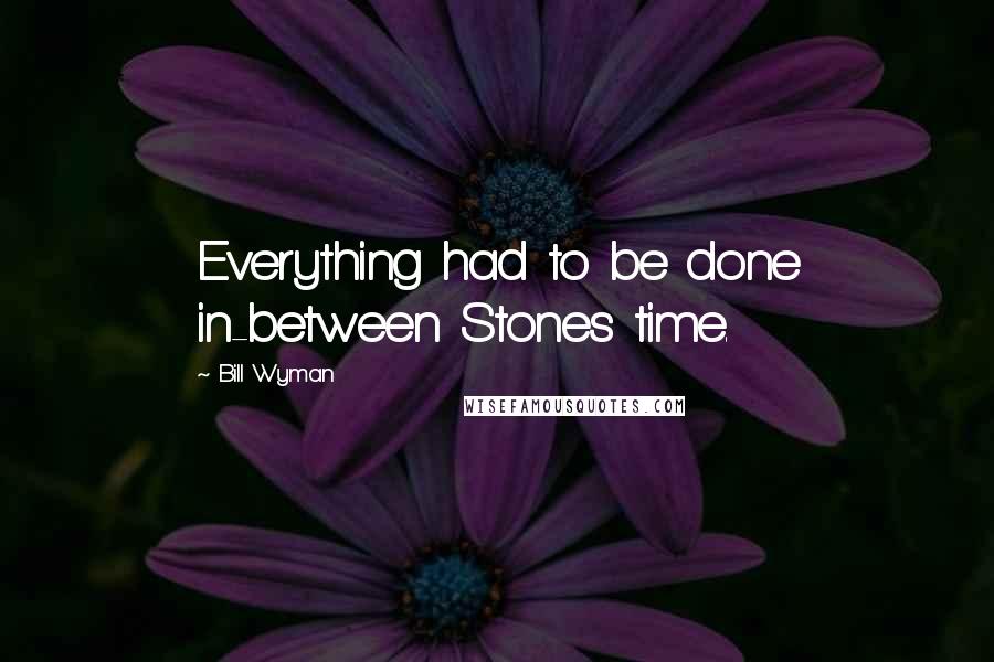 Bill Wyman Quotes: Everything had to be done in-between Stones time.