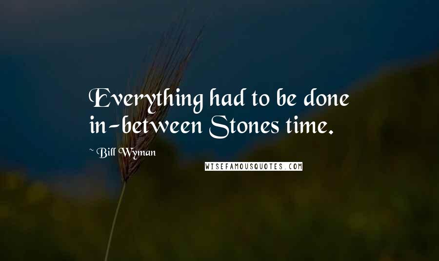 Bill Wyman Quotes: Everything had to be done in-between Stones time.