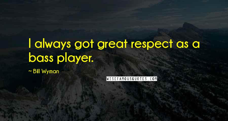 Bill Wyman Quotes: I always got great respect as a bass player.