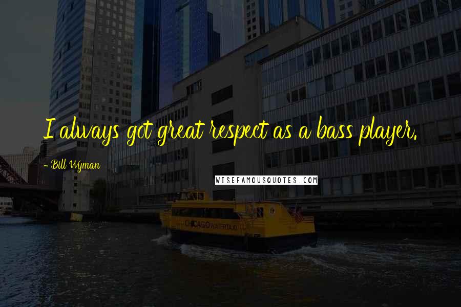 Bill Wyman Quotes: I always got great respect as a bass player.