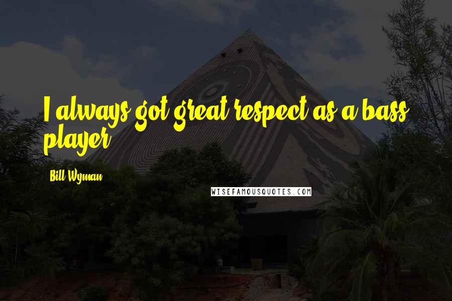 Bill Wyman Quotes: I always got great respect as a bass player.