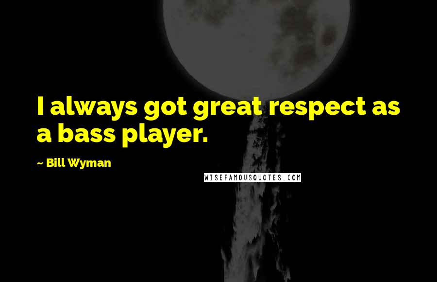 Bill Wyman Quotes: I always got great respect as a bass player.