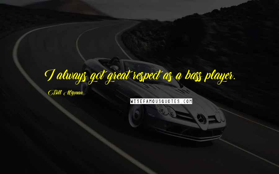 Bill Wyman Quotes: I always got great respect as a bass player.