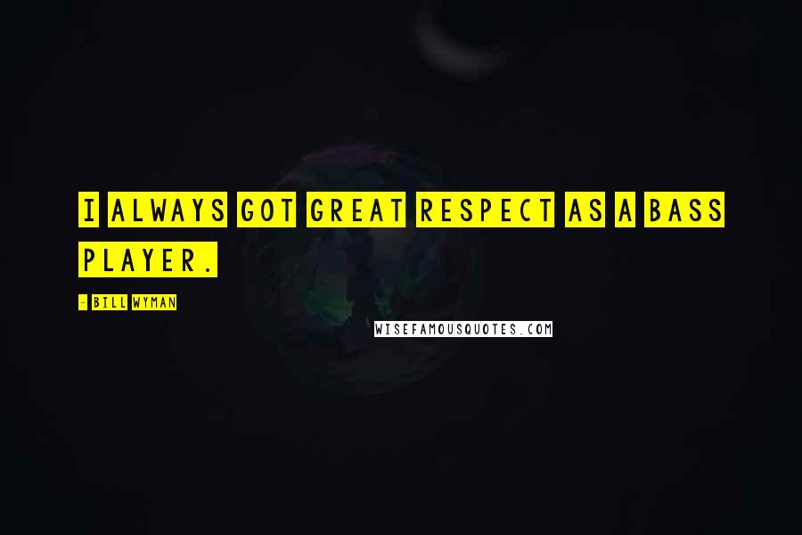 Bill Wyman Quotes: I always got great respect as a bass player.