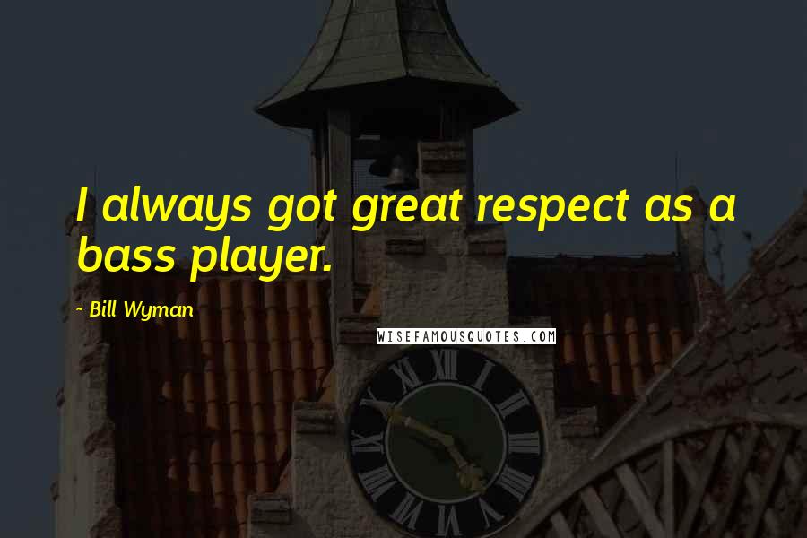 Bill Wyman Quotes: I always got great respect as a bass player.