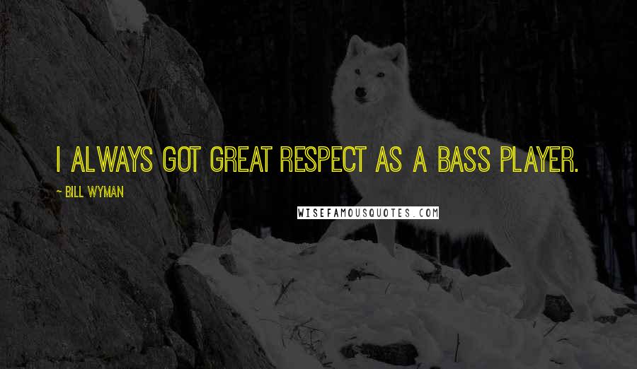 Bill Wyman Quotes: I always got great respect as a bass player.