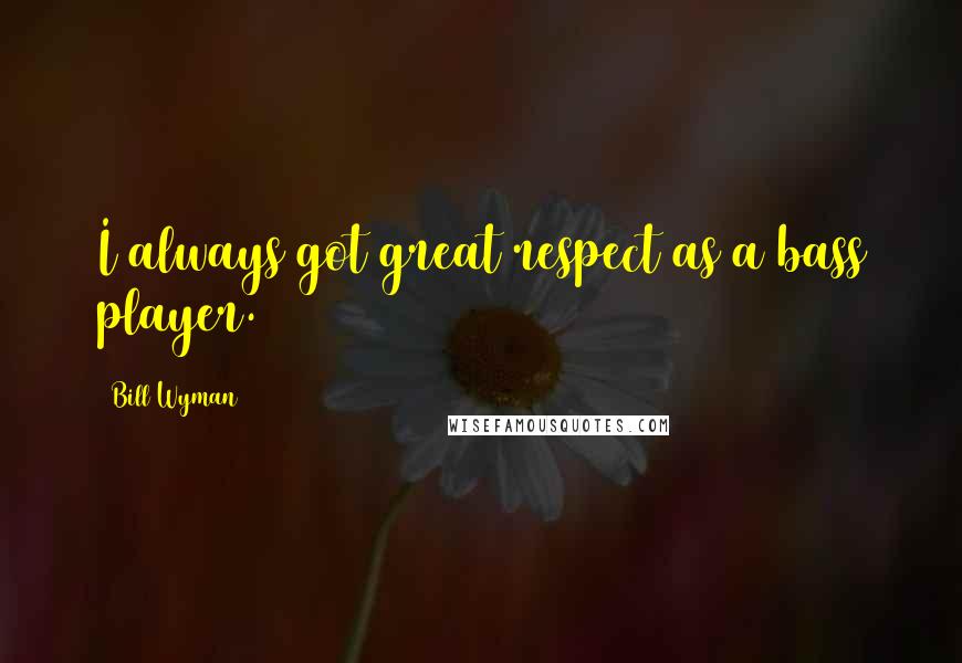 Bill Wyman Quotes: I always got great respect as a bass player.