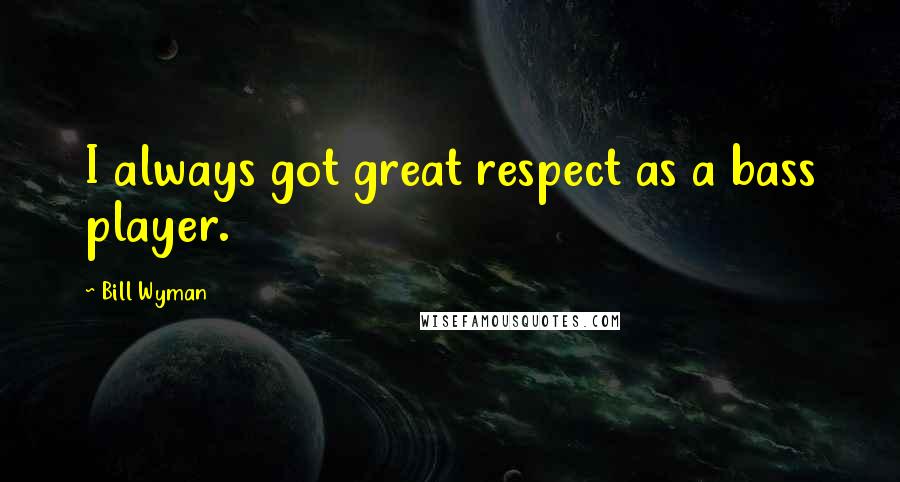 Bill Wyman Quotes: I always got great respect as a bass player.