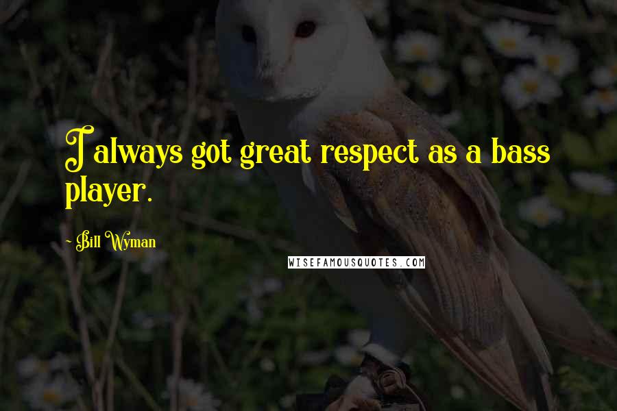 Bill Wyman Quotes: I always got great respect as a bass player.