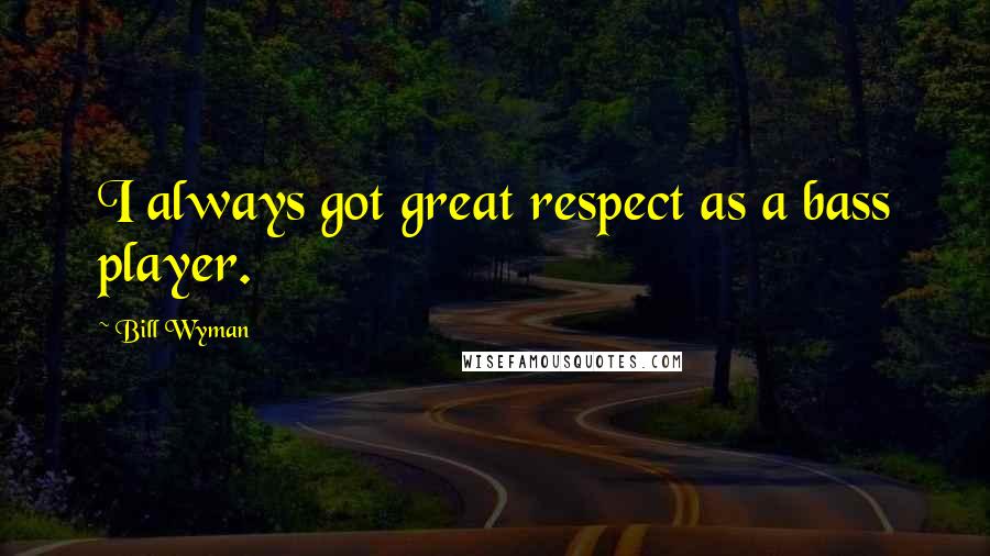 Bill Wyman Quotes: I always got great respect as a bass player.