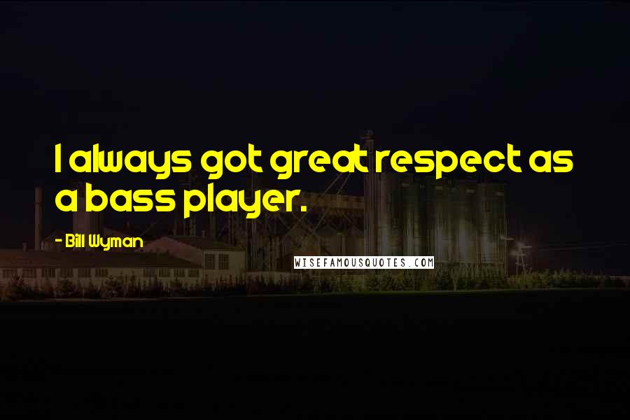 Bill Wyman Quotes: I always got great respect as a bass player.