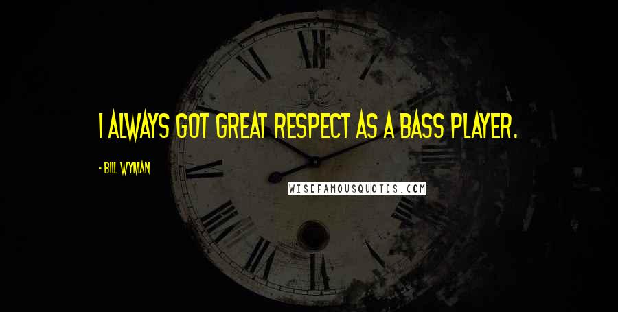 Bill Wyman Quotes: I always got great respect as a bass player.