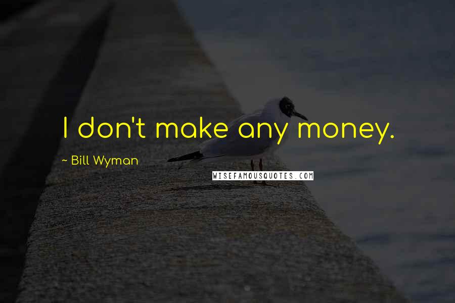 Bill Wyman Quotes: I don't make any money.