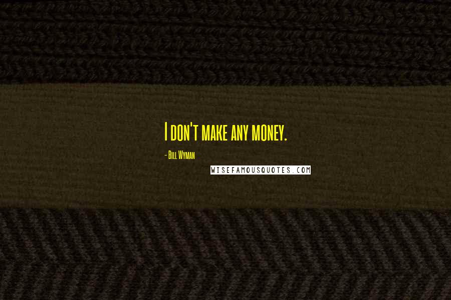 Bill Wyman Quotes: I don't make any money.