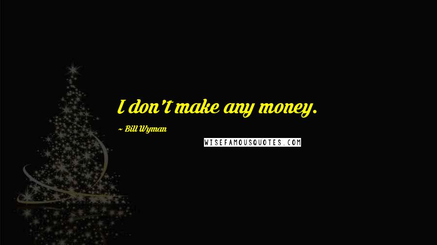 Bill Wyman Quotes: I don't make any money.