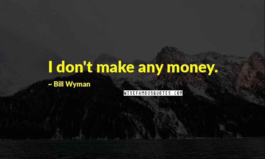 Bill Wyman Quotes: I don't make any money.