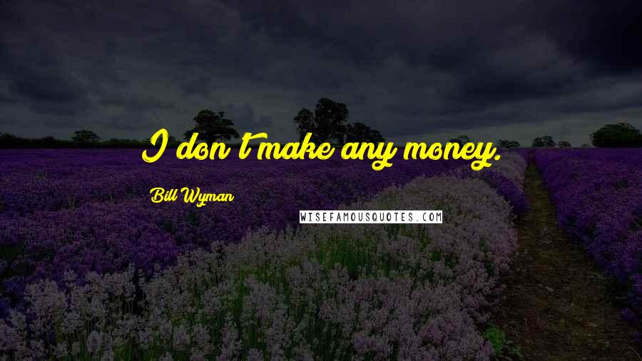 Bill Wyman Quotes: I don't make any money.