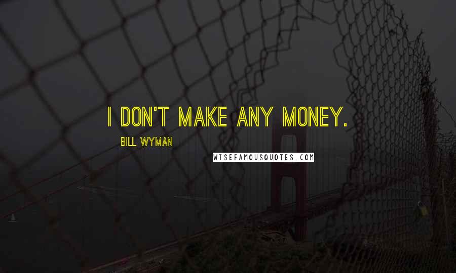 Bill Wyman Quotes: I don't make any money.
