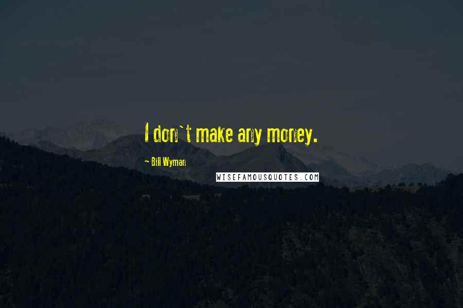 Bill Wyman Quotes: I don't make any money.