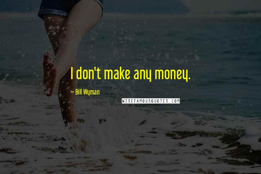 Bill Wyman Quotes: I don't make any money.