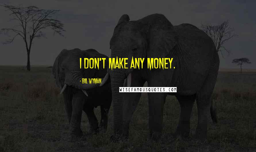 Bill Wyman Quotes: I don't make any money.