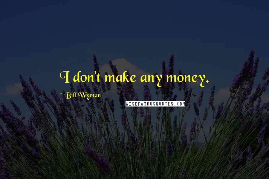 Bill Wyman Quotes: I don't make any money.