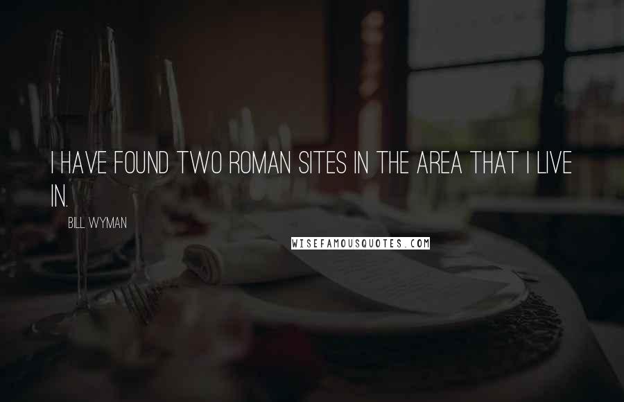 Bill Wyman Quotes: I have found two Roman sites in the area that I live in.