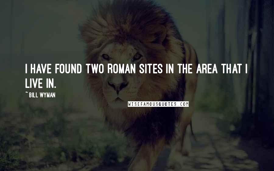 Bill Wyman Quotes: I have found two Roman sites in the area that I live in.