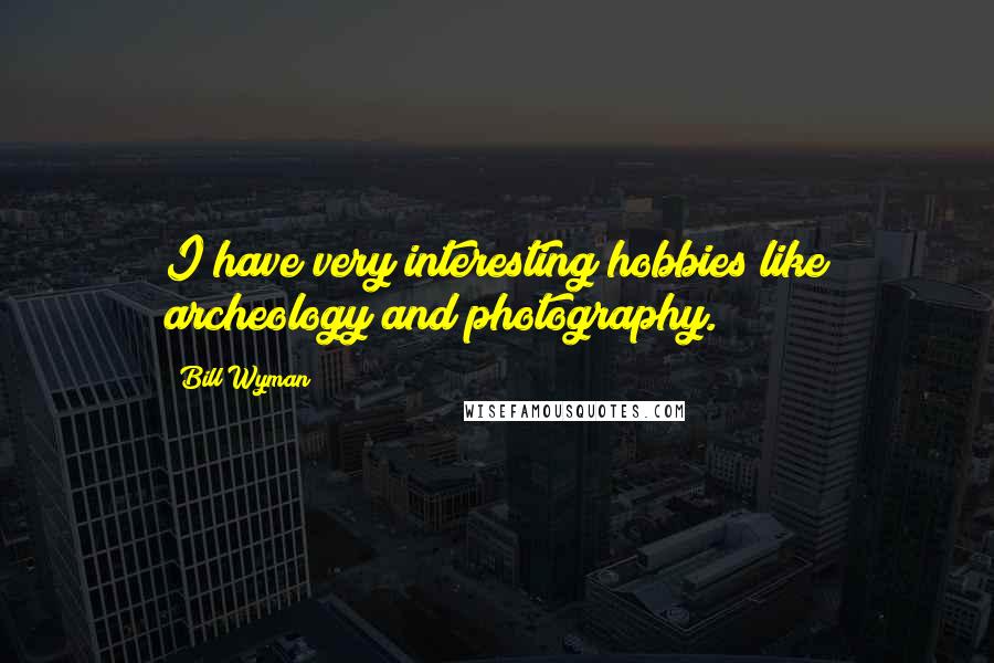 Bill Wyman Quotes: I have very interesting hobbies like archeology and photography.