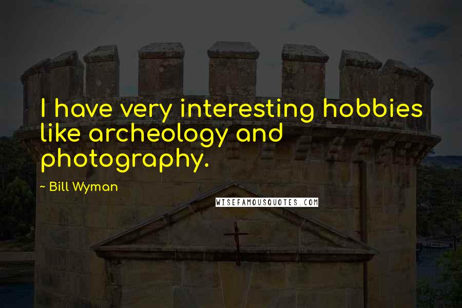 Bill Wyman Quotes: I have very interesting hobbies like archeology and photography.