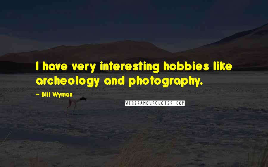 Bill Wyman Quotes: I have very interesting hobbies like archeology and photography.