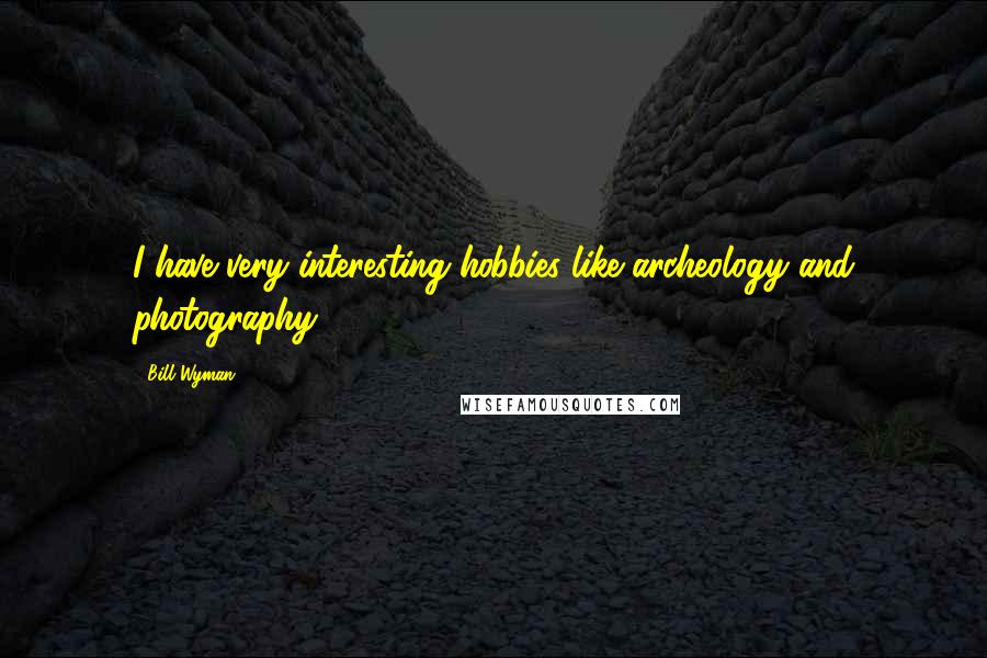 Bill Wyman Quotes: I have very interesting hobbies like archeology and photography.