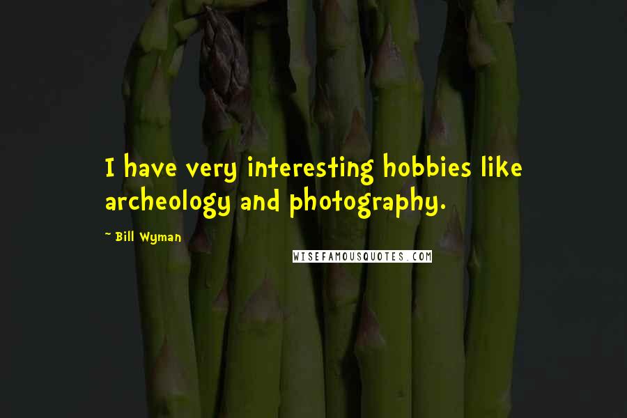 Bill Wyman Quotes: I have very interesting hobbies like archeology and photography.