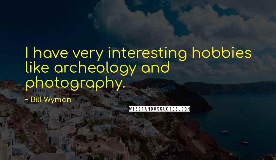 Bill Wyman Quotes: I have very interesting hobbies like archeology and photography.