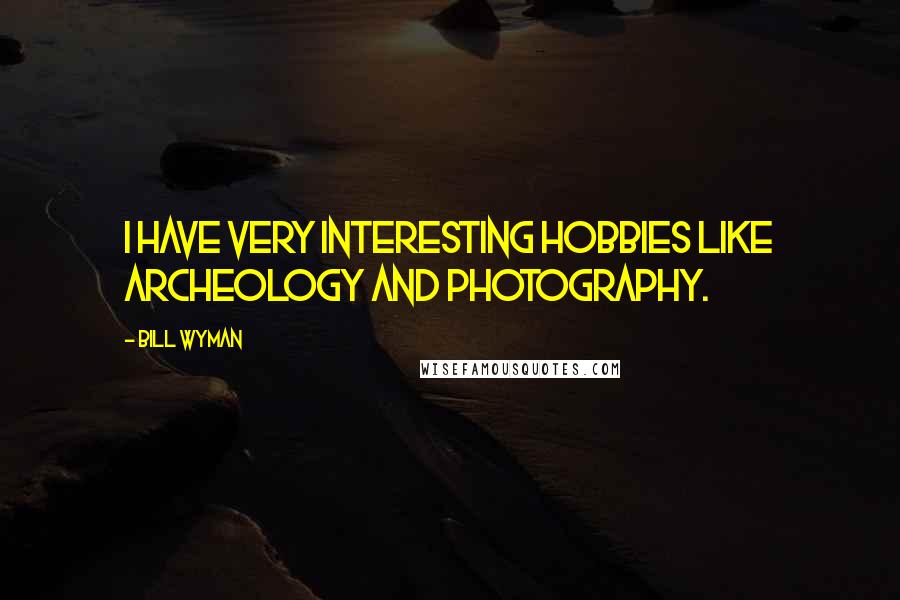 Bill Wyman Quotes: I have very interesting hobbies like archeology and photography.