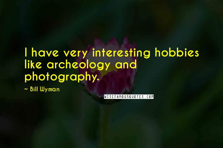 Bill Wyman Quotes: I have very interesting hobbies like archeology and photography.